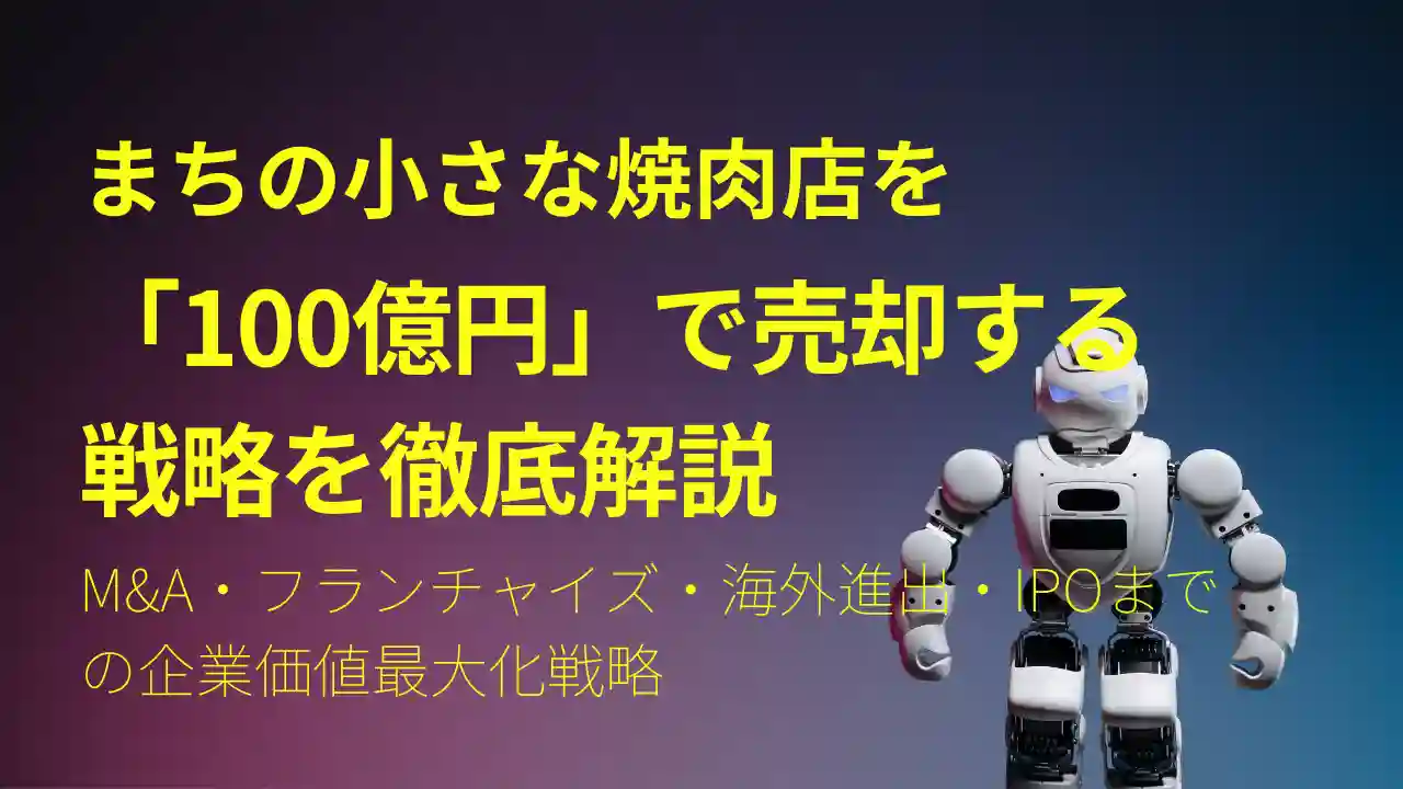 まちの小さな焼肉店を「100億円」で売却するには？─M&A・フランチャイズ・海外進出・IPOまでの企業価値最大化戦略｜岐阜県大垣市
